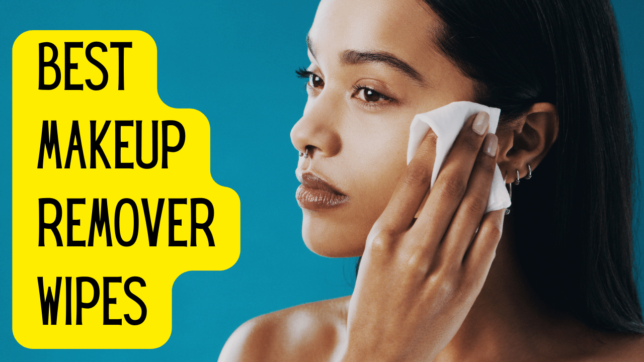 12 Best Makeup Remover Wipes