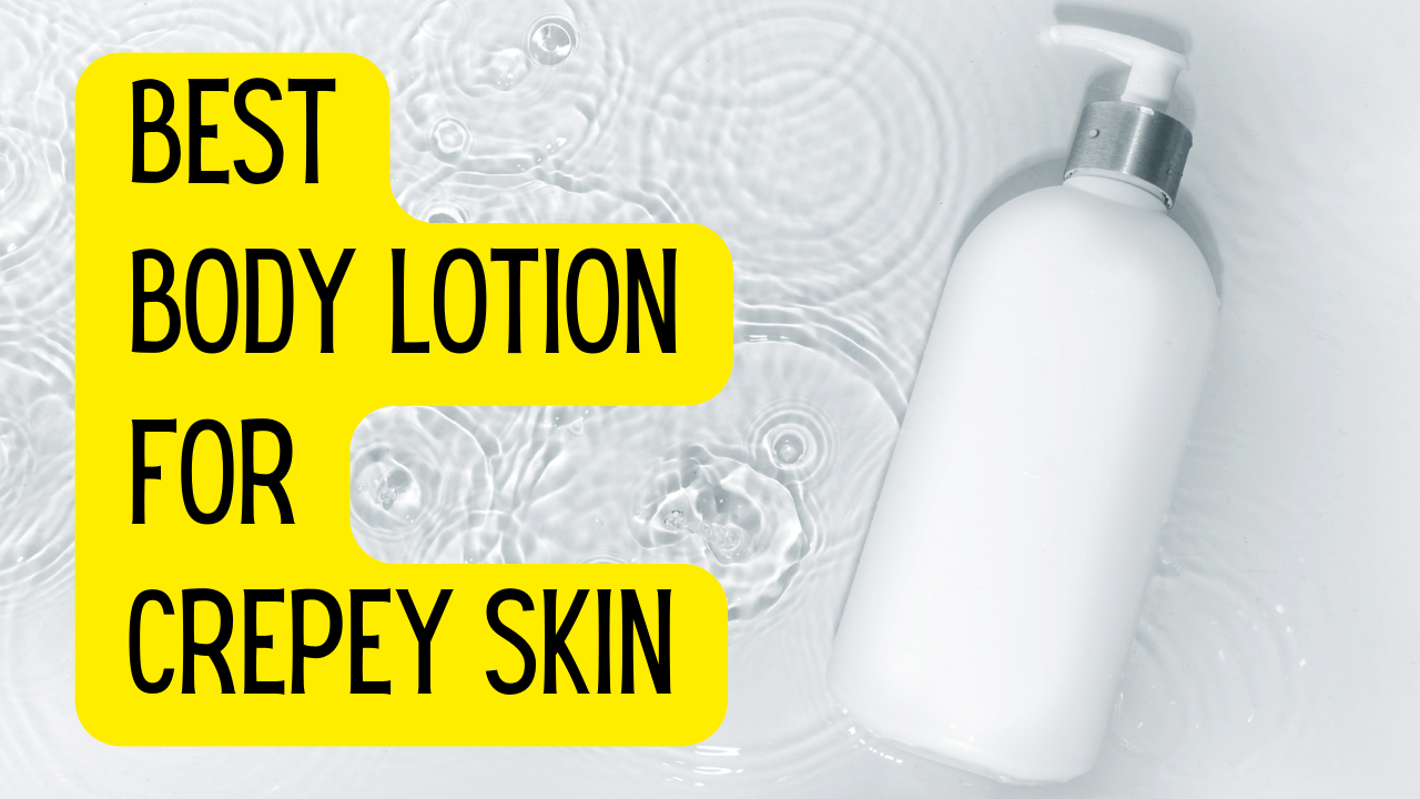 best body lotion crepey skin