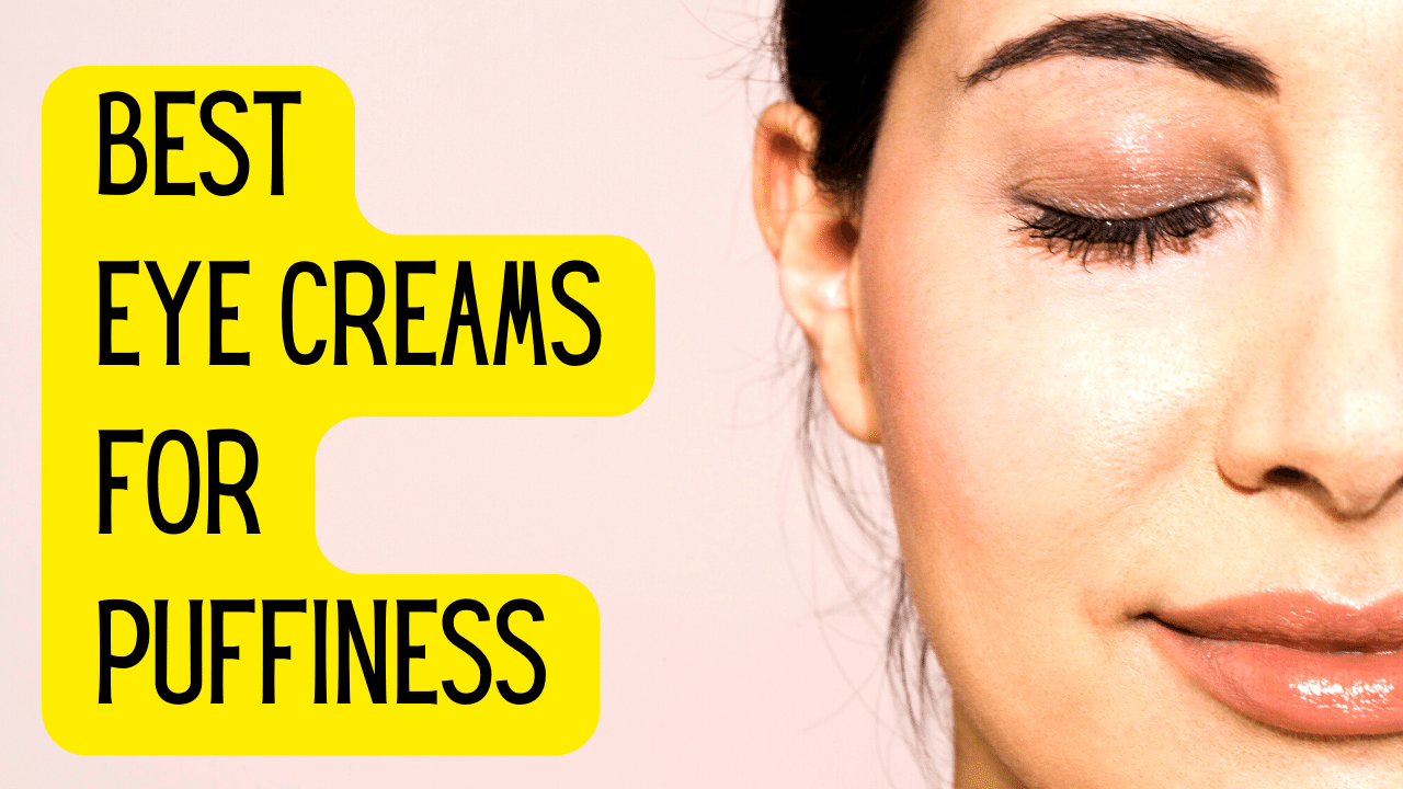 best eye creams for puffiness